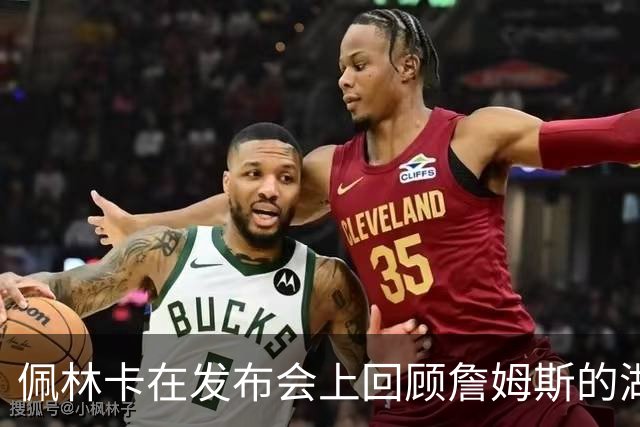 佩林卡在发布会上回顾詹姆斯的湖人生涯与新篇章的开启