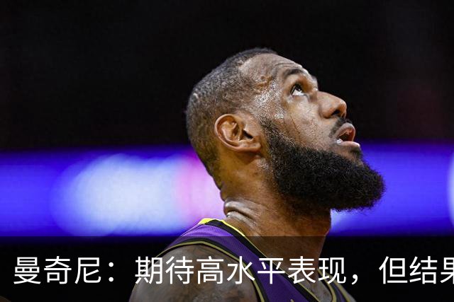 曼奇尼：期待高水平表现，但结果并非理所当然