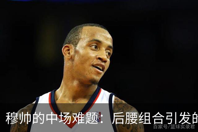 穆帅的中场难题：后腰组合引发的挑战与新机会